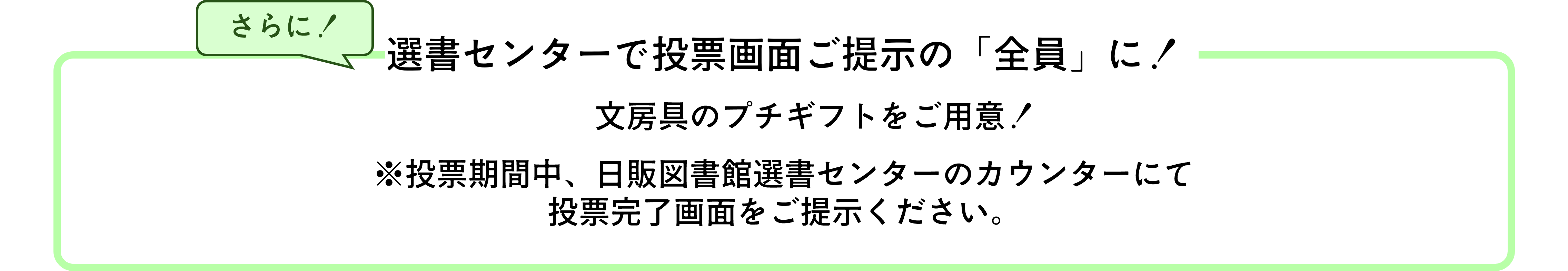 投票特典の説明画像。
選書センターで投票画面ご提示の「全員」に！
文房具のプチギフトをご用意！　
※投票期間中、日販図書館選書センターのカウンターにて
投票完了画面をご提示ください。